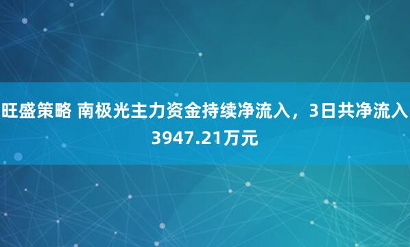 旺盛策略 南极光主力资金持续净流入，3日共净流入3947.21万元