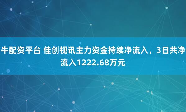 牛配资平台 佳创视讯主力资金持续净流入，3日共净流入1222.68万元