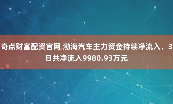 奇点财富配资官网 渤海汽车主力资金持续净流入，3日共净流入9980.93万元