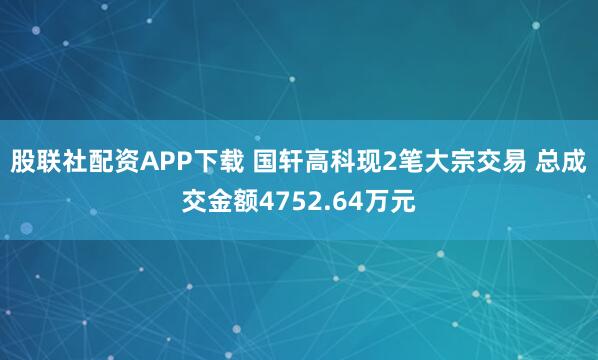 股联社配资APP下载 国轩高科现2笔大宗交易 总成交金额4752.64万元