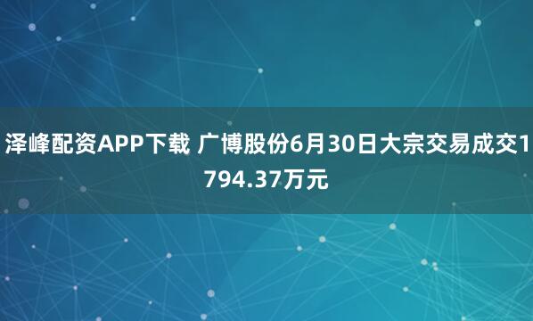 泽峰配资APP下载 广博股份6月30日大宗交易成交1794.37万元