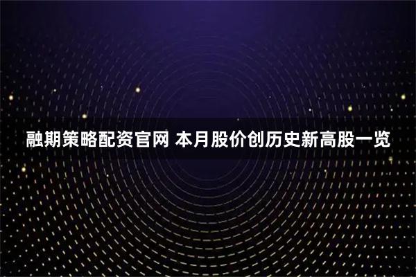 融期策略配资官网 本月股价创历史新高股一览