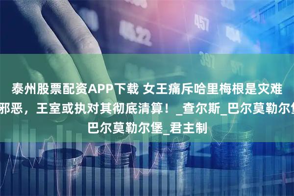 泰州股票配资APP下载 女王痛斥哈里梅根是灾难，称梅根邪恶，王室或执对其彻底清算！_查尔斯_巴尔莫勒尔堡_君主制