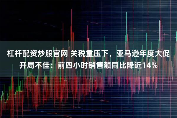 杠杆配资炒股官网 关税重压下，亚马逊年度大促开局不佳：前四小时销售额同比降近14%
