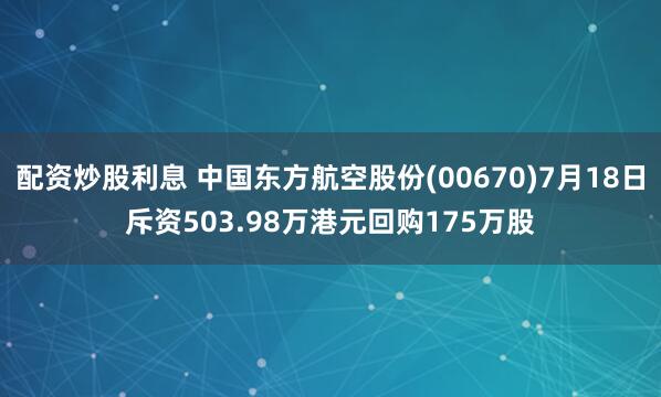 配资炒股利息 中国东方航空股份(00670)7月18日斥资503.98万港元回购175万股