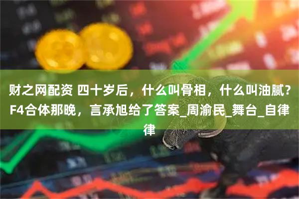财之网配资 四十岁后，什么叫骨相，什么叫油腻？F4合体那晚，言承旭给了答案_周渝民_舞台_自律