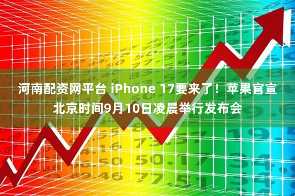 河南配资网平台 iPhone 17要来了！苹果官宣北京时间9月10日凌晨举行发布会