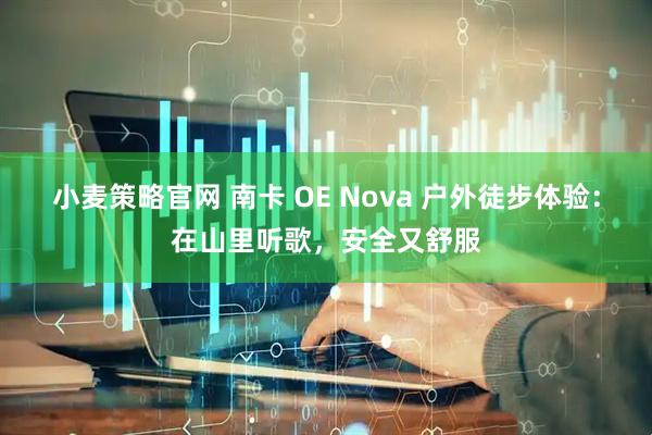 小麦策略官网 南卡 OE Nova 户外徒步体验：在山里听歌，安全又舒服