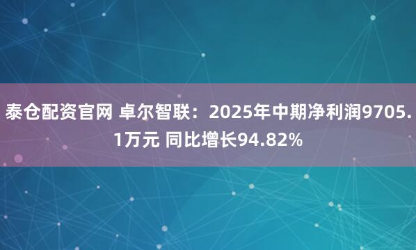 泰仓配资官网 卓尔智联：2025年中期净利润9705.1万元 同比增长94.82%