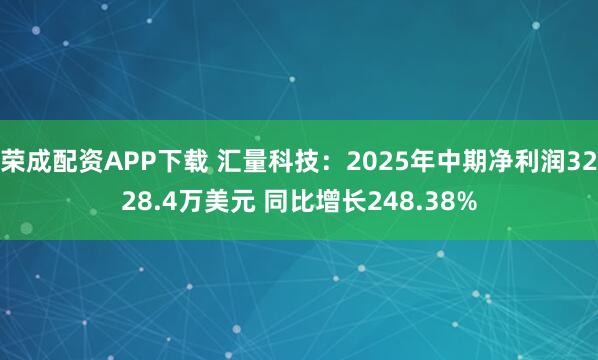 荣成配资APP下载 汇量科技：2025年中期净利润3228.4万美元 同比增长248.38%