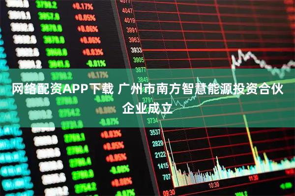 网络配资APP下载 广州市南方智慧能源投资合伙企业成立