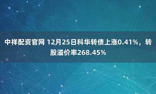中祥配资官网 12月25日科华转债上涨0.41%，转股溢价率268.45%