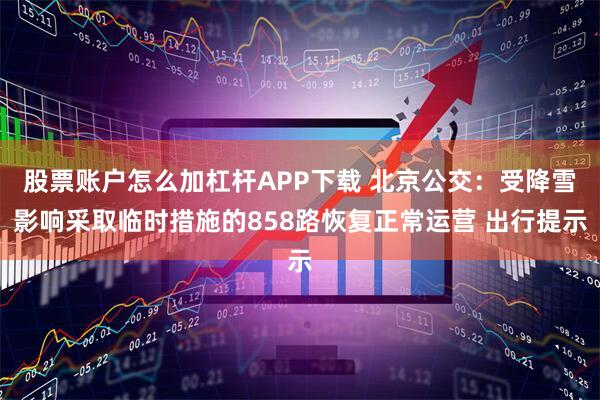 股票账户怎么加杠杆APP下载 北京公交：受降雪影响采取临时措施的858路恢复正常运营 出行提示