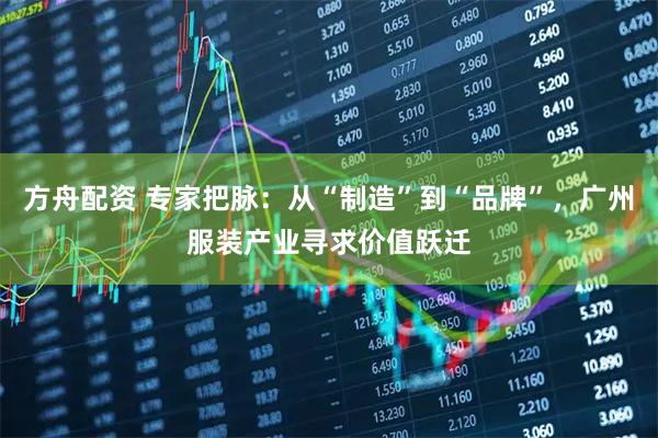 方舟配资 专家把脉：从“制造”到“品牌”，广州服装产业寻求价值跃迁